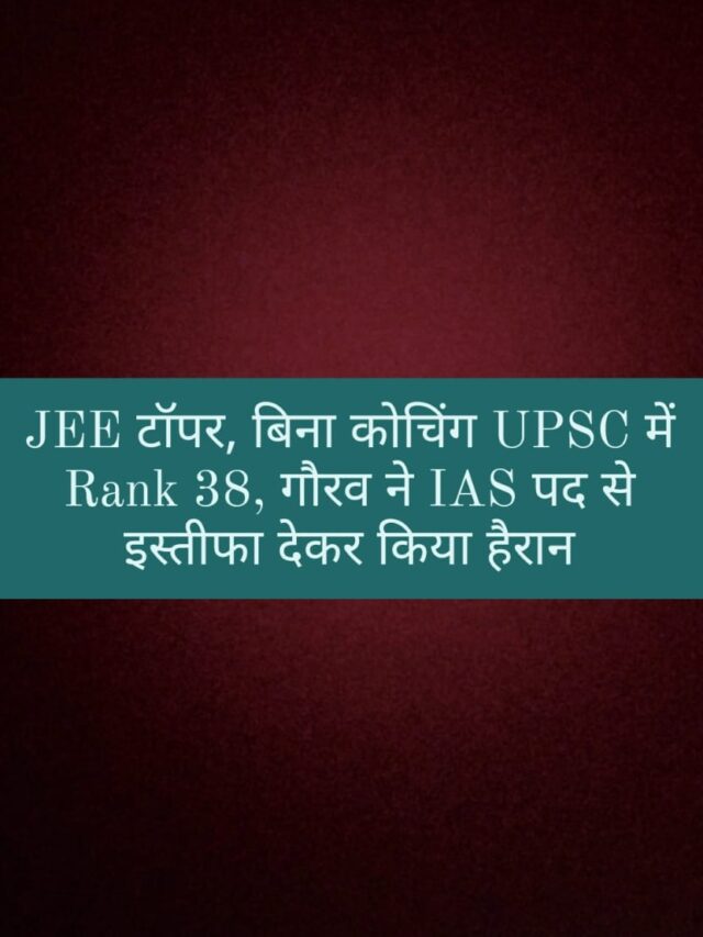 JEE टॉपर, बिना कोचिंग UPSC में Rank 38, गौरव ने IAS पद से इस्तीफा देकर किया हैरान